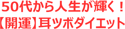 50代から人生が輝く！【開運】耳ツボダイエット
