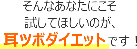 そんなあなたにこそ、試してほしいのが耳ツボダイエットです